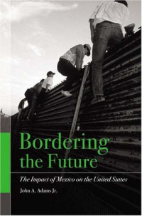 John A. Adams — Bordering the Future: The Impact of Mexico on the United States