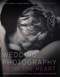 Skip Cohen, Denis Reggie, Joe Buissink — Wedding Photography from the Heart: Creative Techniques to Capture the Moments that Matter