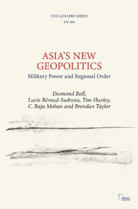 Desmond Ball, Lucie Béraud-Sudreau, Tim Huxley, C. Raja Mohan, Brendan Taylor — Asia’s New Geopolitics: Military Power and Regional Order