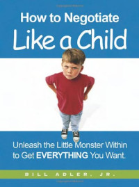 Bill Adler Jr. — How to negotiate like a child: unleash the little monster within to get everything you want