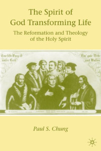 Paul S. Chung — The Spirit of God Transforming Life: The Reformation and Theology of the Holy Spirit