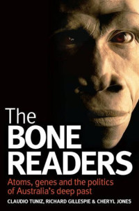 Claudio Tuniz, Richard Gillespie, Cheryl Jones — The Bone Readers - Atoms, Genes and the Politics of Australia's Deep Past