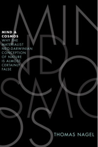 Thomas Nagel — Mind and Cosmos: Why the Materialist Neo-Darwinian Conception of Nature is Almost Certainly False