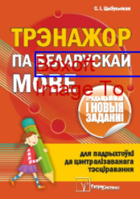 Цыбульская С. И. — Трэнажор па беларускай мове для падрыхтоўкі да цэнтралізаванага тэсціравання : традыцыйныя і новыя заданні: тренажер