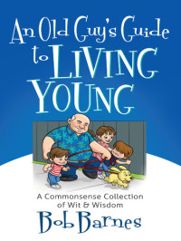Bob Barnes — An Old Guy's Guide to Living Young: A Common-Sense Collection of Wit and Wisdom