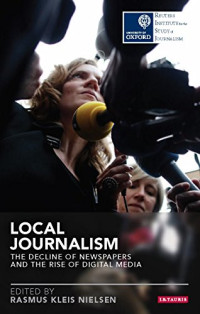 Rasmus Kleis Nielsen — Local Journalism: The Decline of Newspapers and the Rise of Digital Media