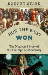 Rodney Stark — How the West Won: The Neglected Story of the Triumph of Modernity
