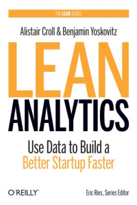 Alistair Croll, Benjamin Yoskovitz — Lean Analytics: Use Data to Build a Better Startup Faster