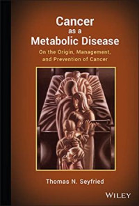 Thomas N. Seyfried — Cancer as a Metabolic Disease: On the Origin, Management and Prevention of Cancer