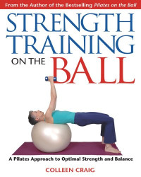 Colleen Craig — Strength Training on the Ball: A Pilates Approach to Optimal Strength and Balance