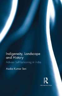 Asoka Kumar Sen — Indigeneity, Landscape and History: Adivasi Self-fashioning in India