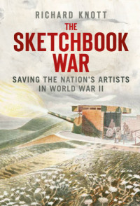 Knott, Richard — The sketchbook war: saving the nation's artists in World War II