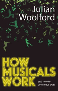 Julian Woolford — How Musicals Work: And How to Write Your Own