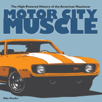 Mike Mueller — Motor City Muscle : The High-Powered History of the American Musclecar