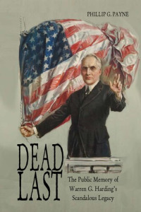 Phillip G. Payne — Dead Last: The Public Memory of Warren G. Harding’s Scandalous Legacy