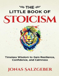 Jonas Salzgeber — The Little Book of Stoicism: Timeless Wisdom to Gain Resilience, Confidence, and Calmness