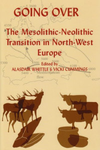 Alasdair Whittle, Vicki Cummings — Going Over - The Mesolithic-Neolithic Transition in North West Europe