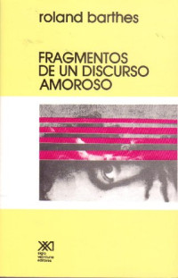 Roland Barthes — Fragmentos de un Discurso Amoroso