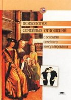 Под ред. Е. Г. Силяевой — Психология семейных отношений с основами семейного консультирования