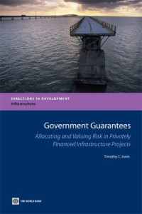 Timothy Irwin — Government Guarantees: Allocating and Valuing Risk in Privately Financed Infrastructure Projects