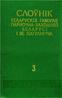 Мацкевіч Ю.Ф. і інш. (укл.). — Слоўнік беларускіх гаворак паўночна-заходняй Беларусі і яе пагранічча: У 5-ці т. Том 3. М-П