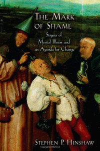 Stephen P. Hinshaw — The Mark of Shame: Stigma of Mental Illness and an Agenda for Change