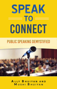 Bhuiyan, Ally; Bhuiyan, Mushi — Speak to Connect: Public Speaking Demystified