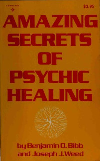 Benjamin O. Bibb, Joseph J. Weed — Amazing Secrets of Psychic Healing