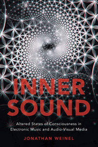 Jonathan Weinel — Inner Sound: Altered States of Consciousness in Electronic Music and Audio-Visual Media