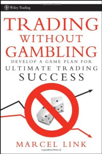 Marcel Link — Trading Without Gambling: Develop a Game Plan for Ultimate Trading Success