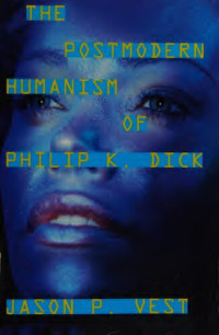 Jason P. Vest — The Postmodern Humanism of Philip K. Dick