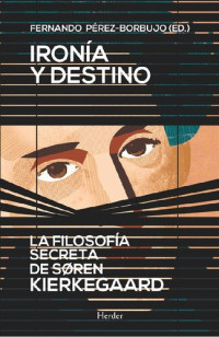 Pérez-Borbujo, Fernando(Author) — Ironía y destino: la filosofía secreta de Soren Kierkegaard