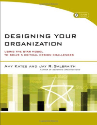 Amy Kates, Jay R. Galbraith — Designing Your Organization - Using the STAR Model to Solve 5 Critical Design Challenges