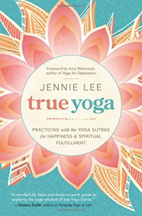 Jennie Lee — True Yoga: Practicing With the Yoga Sutras for Happiness & Spiritual Fulfillment