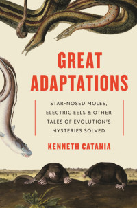 Kenneth Catania — Great Adaptations: Star-Nosed Moles, Electric Eels, and Other Tales of Evolution’s Mysteries Solved