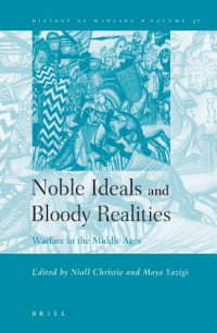 Niall Christie, Maya Yazigi — Noble Ideals and Bloody Realities: Warfare in the Middle Ages (History of Warfare, Vol. 37)