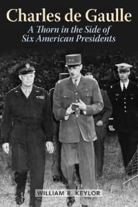 William R. Keylor — Charles de Gaulle: A Thorn in the Side of Six American Presidents