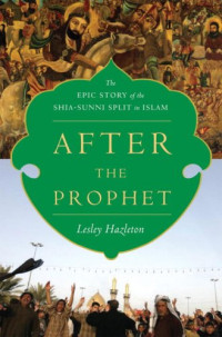 Lesley Hazleton — After the Prophet - The Epic Story of the Shia-Sunni Split in Islam
