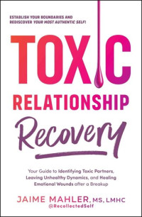 Jaime Mahler — Toxic Relationship Recovery: Your Guide to Identifying Toxic Partners, Leaving Unhealthy Dynamics, and Healing Emotional Wounds After a Breakup