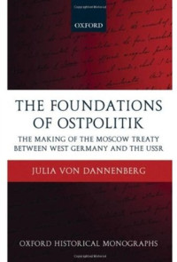 Julia von Dannenberg — The Foundations of Ostpolitik: The Making of the Moscow Treaty between West Germany and the USSR (Oxofrd Historical Monographs)