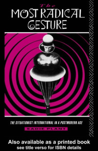 Sadie Plant — The Most Radical Gesture: The Situationist International in a Postmodern Age