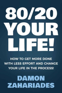 Zahariades, Damon — 80/20 Your Life! How To Get More Done With Less Effort And Change Your Life In The Process!