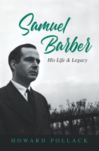 Howard Pollack — Samuel Barber: His Life and Legacy