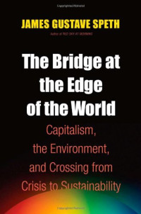 James Gustave Speth — The Bridge at the Edge of the World: Capitalism, the Environment, and Crossing from Crisis to Sustainability