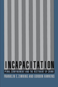 Franklin Zimring, Gordon Hawkins — Incapacitation: Penal Confinement and the Restraint of Crime