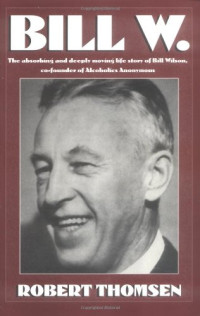 Robert Thomsen — Bill W. - The absorbing and deeply moving life story of Bill Wilson, co-founder of Alcoholics Anonymous