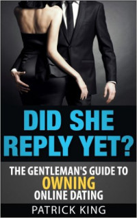 Patrick King — Did She Reply Yet? The Gentleman's Guide to Owning Online Dating