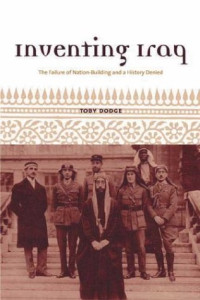 Toby Dodge — Inventing Iraq: The Failure of Nation-Building and a History Denied