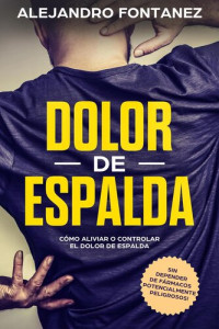 ALEJANDRO FONTANEZ — Dolor de Espalda: Cómo Aliviar o Controlar el Dolor de Espalda sin Depender de Fármacos Potencialmente Peligrosos!