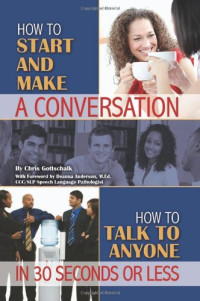 Christopher Gottschalk, Deanna Anderson — How to Start and Make a Conversation: How to Talk to Anyone in 30 Seconds or Less